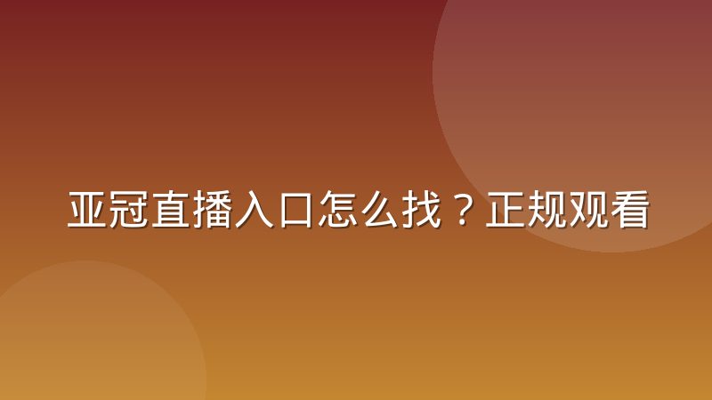 亚冠直播入口怎么找?正规观看渠道与常见问题全解析